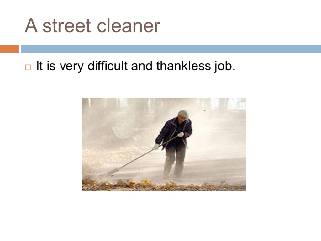 A street cleaner It is very difficult and thankless job.